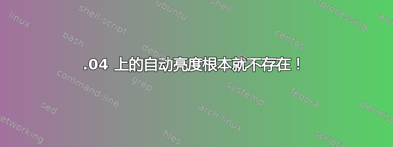 18.04 上的自动亮度根本就不存在！