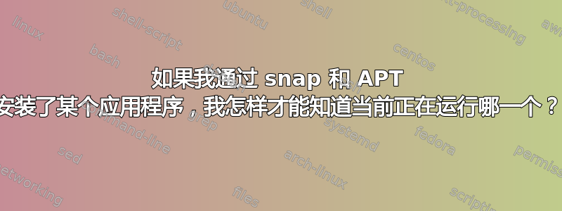 如果我通过 snap 和 APT 安装了某个应用程序，我怎样才能知道当前正在运行哪一个？