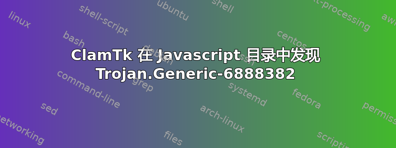 ClamTk 在 Javascript 目录中发现 Trojan.Generic-6888382