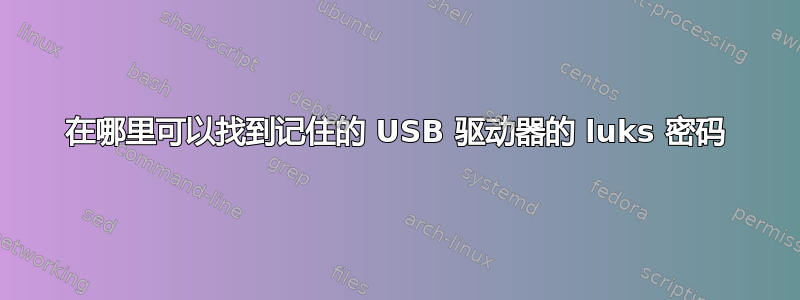 在哪里可以找到记住的 USB 驱动器的 luks 密码