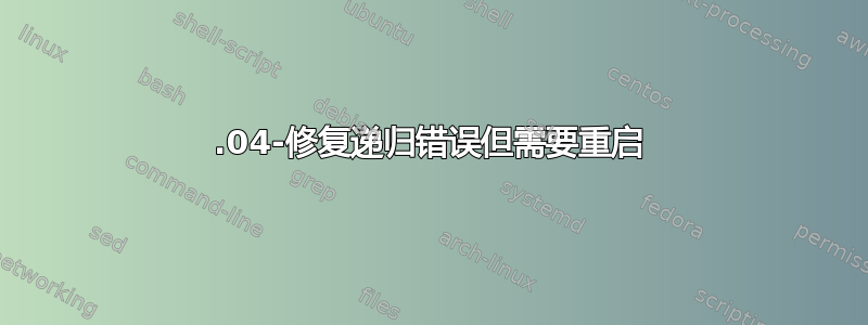 20.04-修复递归错误但需要重启