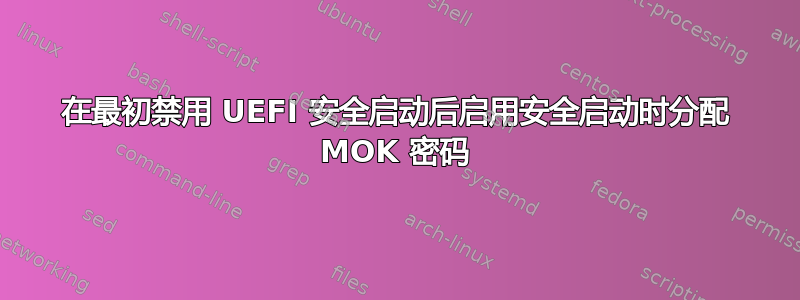 在最初禁用 UEFI 安全启动后启用安全启动时分配 MOK 密码