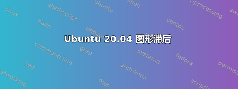 Ubuntu 20.04 图形滞后