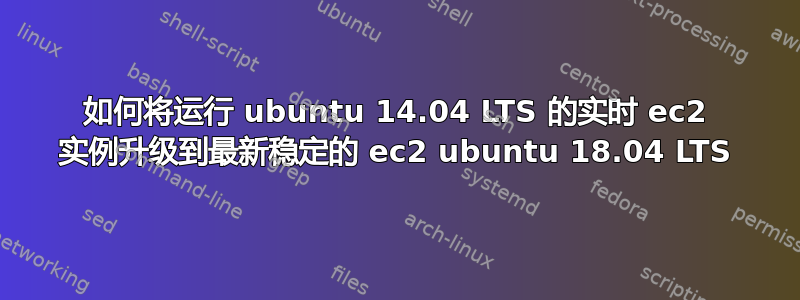 如何将运行 ubuntu 14.04 LTS 的实时 ec2 实例升级到最新稳定的 ec2 ubuntu 18.04 LTS