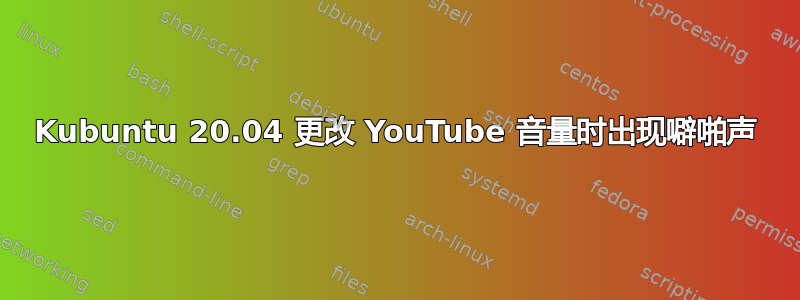 Kubuntu 20.04 更改 YouTube 音量时出现噼啪声