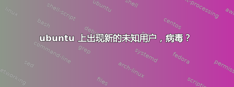 ubuntu 上出现新的未知用户，病毒？