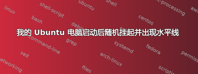 我的 Ubuntu 电脑启动后随机挂起并出现水平线