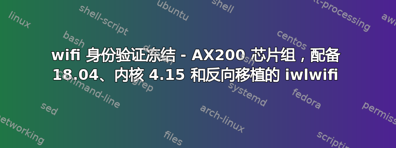 wifi 身份验证冻结 - AX200 芯片组，配备 18.04、内核 4.15 和反向移植的 iwlwifi