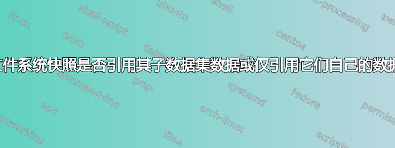 父文件系统快照是否引用其子数据集数据或仅引用它们自己的数据？