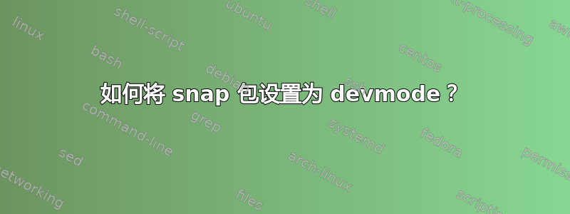 如何将 snap 包设置为 devmode？