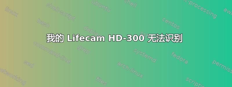 我的 Lifecam HD-300 无法识别