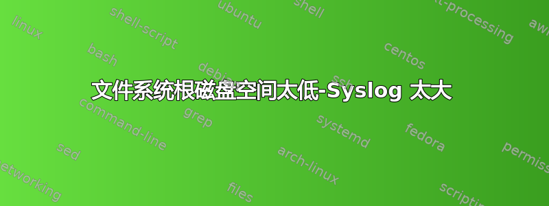 文件系统根磁盘空间太低-Syslog 太大