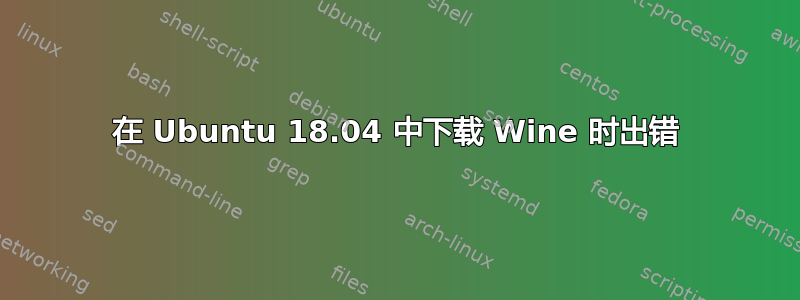 在 Ubuntu 18.04 中下载 Wine 时出错