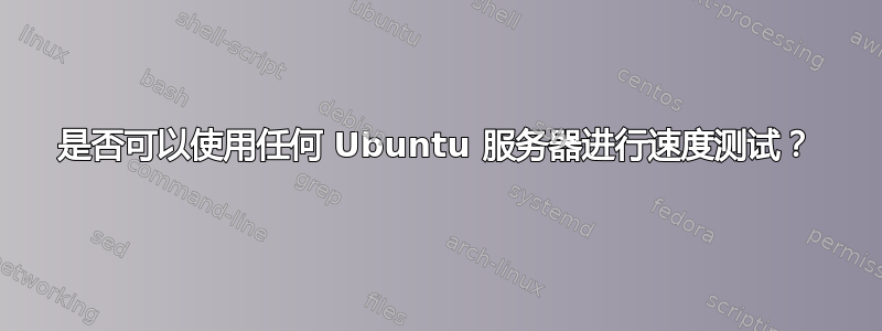 是否可以使用任何 Ubuntu 服务器进行速度测试？