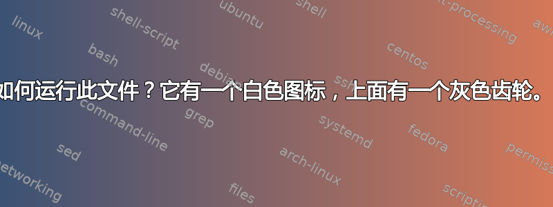 如何运行此文件？它有一个白色图标，上面有一个灰色齿轮。