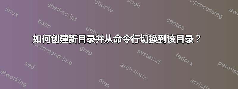 如何创建新目录并从命令行切换到该目录？