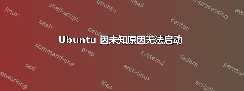 Ubuntu 因未知原因无法启动