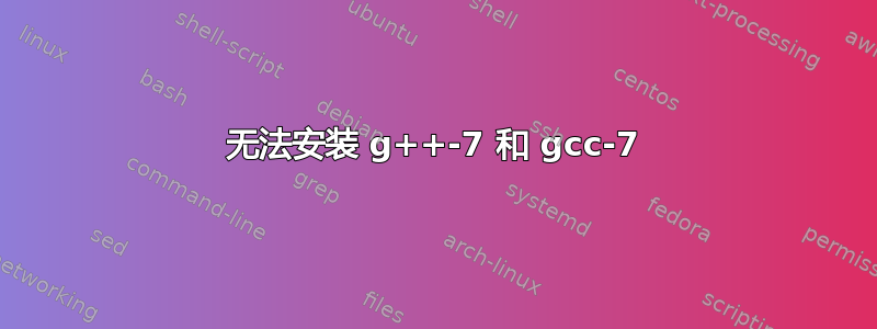 无法安装 g++-7 和 gcc-7