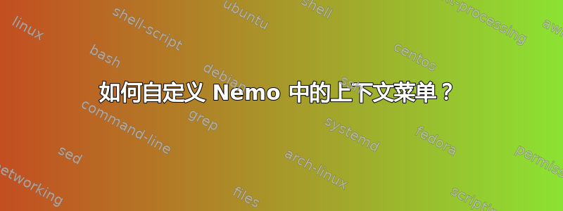 如何自定义 Nemo 中的上下文菜单？