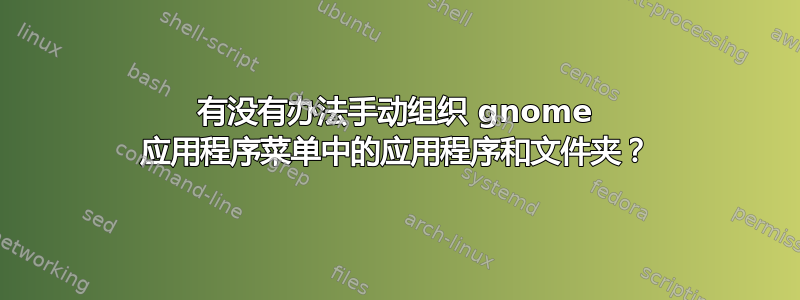 有没有办法手动组织 gnome 应用程序菜单中的应用程序和文件夹？