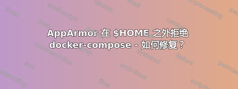 AppArmor 在 $HOME 之外拒绝 docker-compose - 如何修复？