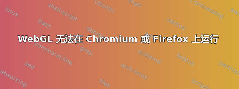 WebGL 无法在 Chromium 或 Firefox 上运行