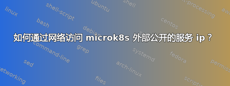 如何通过网络访问 microk8s 外部公开的服务 ip？