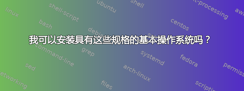 我可以安装具有这些规格的基本操作系统吗？