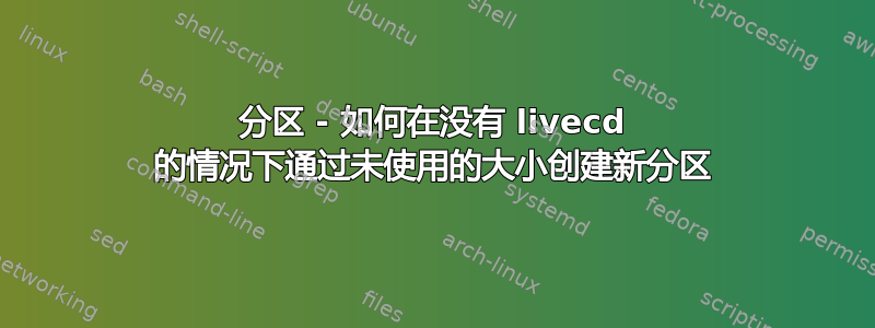 分区 - 如何在没有 livecd 的情况下通过未使用的大小创建新分区