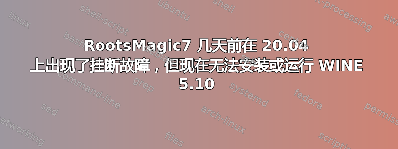 RootsMagic7 几天前在 20.04 上出现了挂断故障，但现在无法安装或运行 WINE 5.10