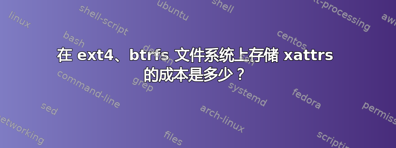 在 ext4、btrfs 文件系统上存储 xattrs 的成本是多少？