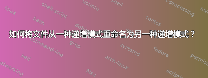 如何将文件从一种递增模式重命名为另一种递增模式？