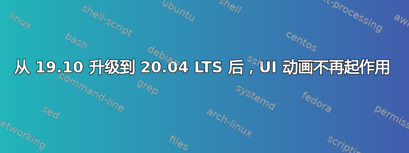 从 19.10 升级到 20.04 LTS 后，UI 动画不再起作用