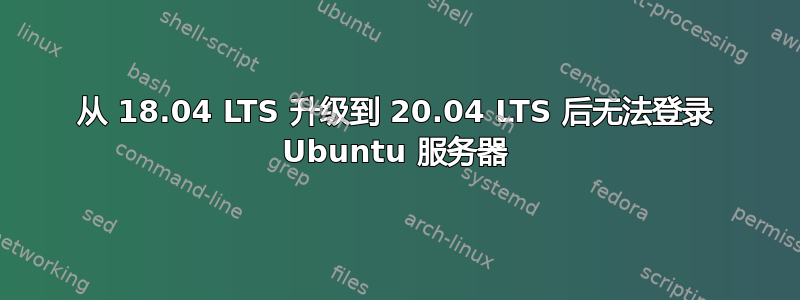 从 18.04 LTS 升级到 20.04 LTS 后无法登录 Ubuntu 服务器