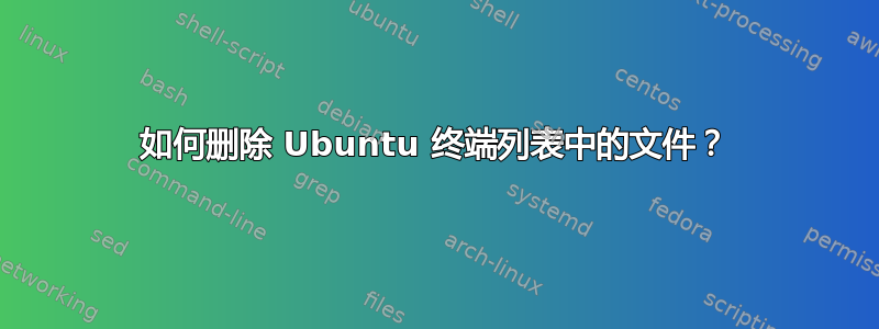 如何删除 Ubuntu 终端列表中的文件？