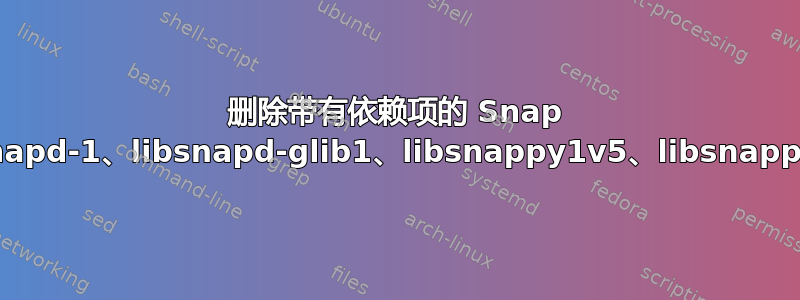 删除带有依赖项的 Snap 库（gir1.2-snapd-1、libsnapd-glib1、libsnappy1v5、libsnappy1v5:i386）