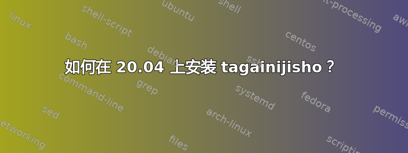 如何在 20.04 上安装 tagainijisho？