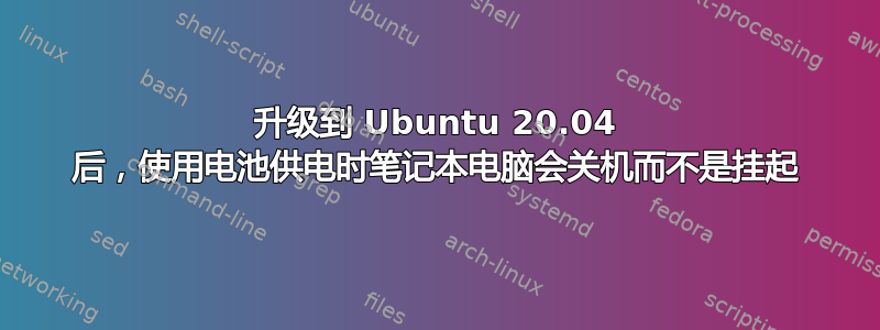 升级到 Ubuntu 20.04 后，使用电池供电时笔记本电脑会关机而不是挂起