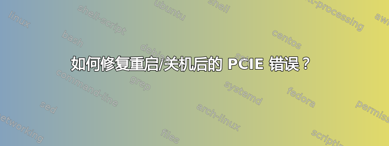 如何修复重启/关机后的 PCIE 错误？