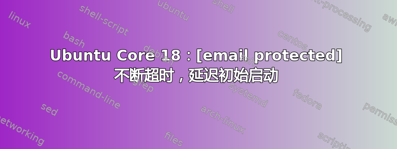 Ubuntu Core 18：[email protected] 不断超时，延迟初始启动