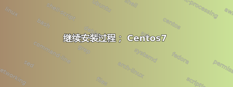 继续安装过程； Centos7