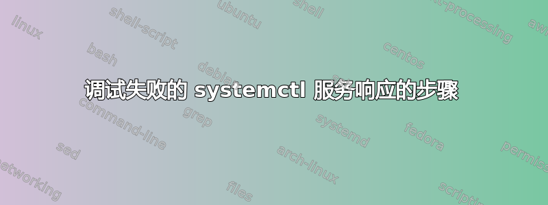 调试失败的 systemctl 服务响应的步骤