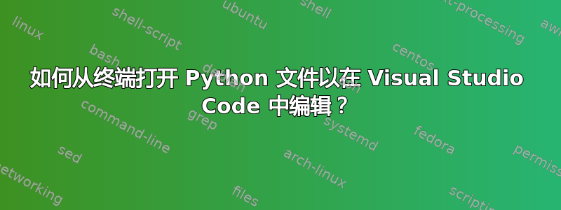 如何从终端打开 Python 文件以在 Visual Studio Code 中编辑？