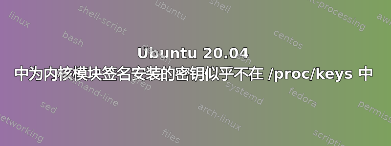 Ubuntu 20.04 中为内核模块签名安装的密钥似乎不在 /proc/keys 中