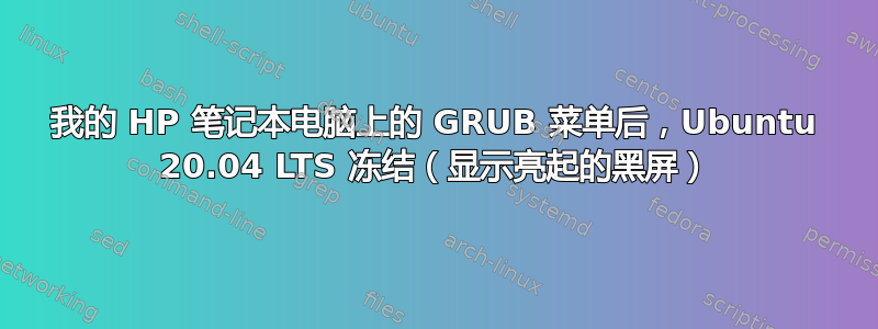 我的 HP 笔记本电脑上的 GRUB 菜单后，Ubuntu 20.04 LTS 冻结（显示亮起的黑屏）