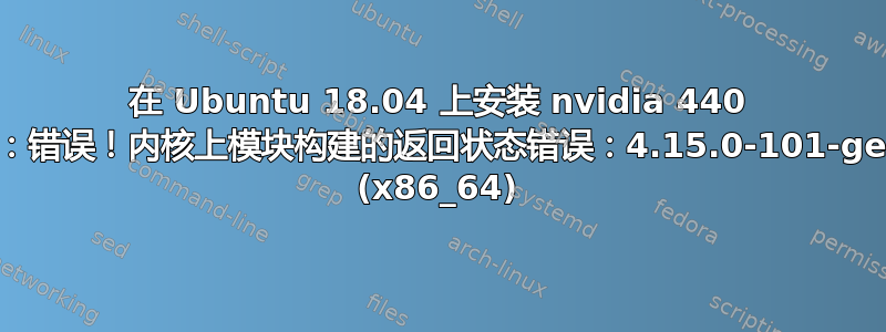 在 Ubuntu 18.04 上安装 nvidia 440 时出错：错误！内核上模块构建的返回状态错误：4.15.0-101-generic (x86_64)