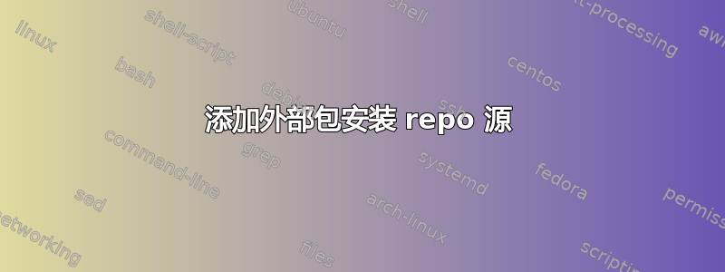 添加外部包安装 repo 源