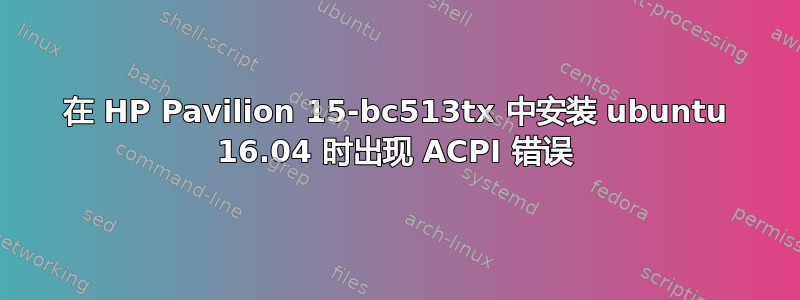 在 HP Pavilion 15-bc513tx 中安装 ubuntu 16.04 时出现 ACPI 错误