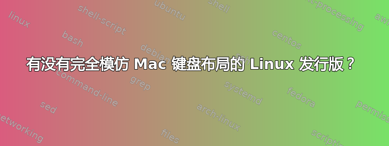 有没有完全模仿 Mac 键盘布局的 Linux 发行版？