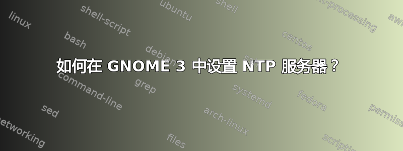 如何在 GNOME 3 中设置 NTP 服务器？